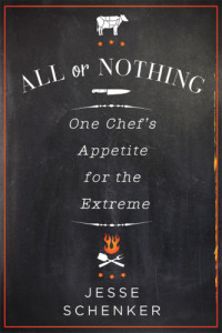 Jesse Schenker — All or Nothing: One Chef's Appetite for the Extreme