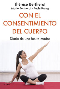 Paule Brung; Marie Bertherat; Thérèse Bertherat — Con el consentimiento del cuerpo: Diario de una futura madre