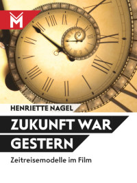 Nagel, Henriette — Zukunft war gestern Zeitreisemodelle im Film