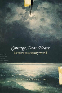 Rebecca K. Reynolds — Courage, Dear Heart: Letters to a Weary World