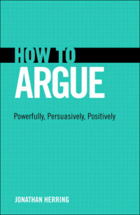 Herring, Jonathan — How to Argue: Powerfully, Persuasively, Positively
