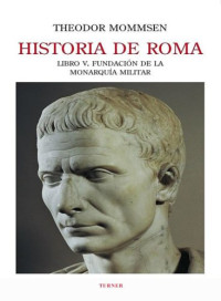 Theodor mommsen — (historia de roma 04) historia de roma. libro v. fundación de la monarquía militar