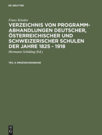 Franz Kössler — Verzeichnis von Programm-Abhandlungen deutscher, österreichischer und schweizerischer Schulen der Jahre 1825 - 1918: Teil 5 Ergänzungsband