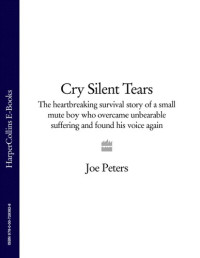 Peters, Joe — Cry Silent Tears: The heartbreaking survival story of a small mute boy who overcame unbearable suffering and found his voice again