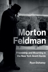 Ryan Dohoney — Morton Feldman: Friendship and Mourning in the New York Avant-Garde