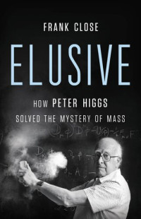 Frank Close — Elusive: How Peter Higgs Solved the Mystery of Mass
