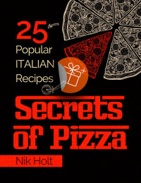 Nik Holt — Secrets of Pizza: 25 Popular Italian Recipes