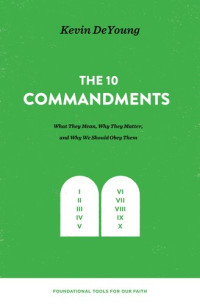 Kevin DeYoung — The Ten Commandments: What They Mean, Why They Matter, and Why We Should Obey Them