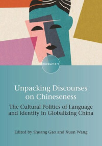 Shuang Gao (editor); Xuan Wang (editor) — Unpacking Discourses on Chineseness: The Cultural Politics of Language and Identity in Globalizing China