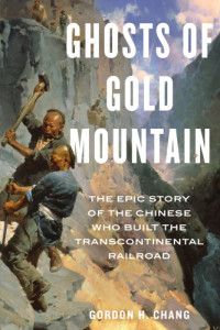 Gordon H. Chang — Ghosts of Gold Mountain_The Epic Story of the Chinese who Built the Transcontinental Railroad [2019]