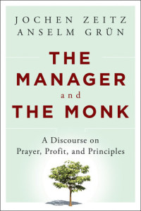 Jochen Zeitz; Anselm Gr&uuml;n — The Manager and the Monk: A Discourse on Prayer, Profit, and Principles