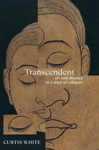 Curtis White — Transcendent: Art and Dharma in a Time of Collapse