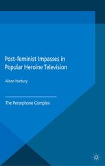 Alison Horbury (auth.) — Post-feminist Impasses in Popular Heroine Television: The Persephone Complex