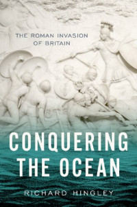 Richard Hingley — Conquering the Ocean: The Roman Invasion of Britain