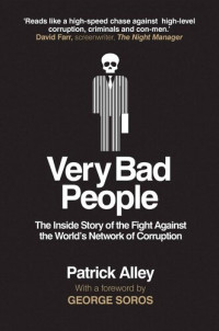 Patrick Alley — Very Bad People: The Inside Story of the Fight Against the World’s Network of Corruption