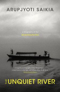 Arupjyoti Saikia — The unquiet river : a biography of the Brahmaputra