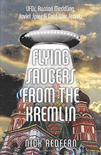 Nick Redfern — Flying Saucers from the Kremlin: UFOs, Russian Meddling, Soviet Spies & Cold War Secrets