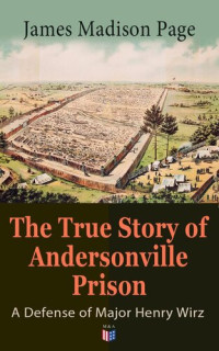 James Madison Page — The True Story of Andersonville Prison: A Defense of Major Henry Wirz