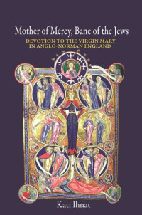 Kati Ihnat — Mother of Mercy, Bane of the Jews: Devotion to the Virgin Mary in Anglo-Norman England