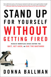 Donna Ballman — Stand Up for Yourself Without Getting Fired: Resolve Workplace Crises Before You Quit, Get Axed, or Sue the Bastards