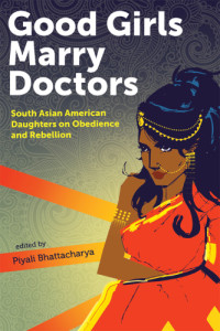 Bhattacharya, Piyali — Good girls marry doctors: South Asian American Daughters on Obedience and Rebellion