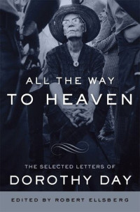 Dorothy Day — All the Way to Heaven: The Selected Letters of Dorothy Day