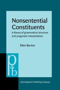 Ellen Barton — Nonsentential Constituents: A Theory of Grammatical Structure and Pragmatic Interpretation