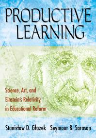 Stanislaw D. Glazek; Seymour B. Sarason — Productive Learning : Science, Art, and Einstein&prime;s Relativity in Educational Reform