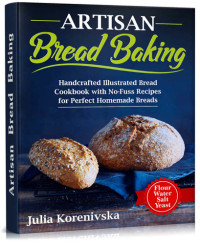 Julia Korenivska — Artisan Bread Baking: Handcrafted Illustrated Bread Cookbook with No-Fuss Recipes for Perfect Homemade Bread