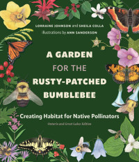 Lorraine Johnson; Sheila Colla — A Garden for the Rusty-Patched Bumblebee: Creating Habitat for Native Pollinators: Ontario and Great Lakes Edition