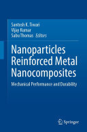 Santosh K. Tiwari, Vijay Kumar, Sabu Thomas — Nanoparticles Reinforced Metal Nanocomposites: Mechanical Performance and Durability