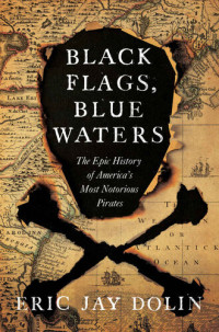 Eric Jay Dolin — Black Flags, Blue Waters: The Epic History of America's Most Notorious Pirates