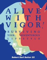 Robert Earl Sutter — Alive with Vigor!: Surviving Your Adventurous Lifestyle