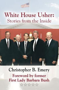 Christopher B. Emery; Barbara Bush (Foreword) — White House Usher: Stories from the Inside