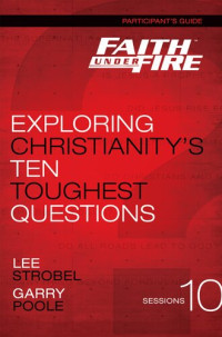 Lee Strobel, Garry D. Poole — Faith Under Fire Participant's Guide: Exploring Christianity's Ten Toughest Questions
