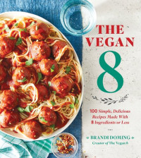 Brandi Doming — The Vegan 8 : 100 Simple, Delicious Recipes Made with 8 Ingredients or Less
