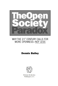 Dennis Bailey — The Open Society Paradox: Why The Twenty-first Century Calls For More Openness-not Less