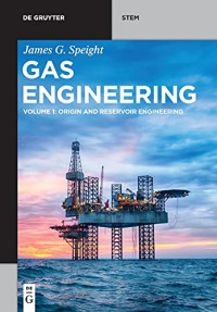 James G. Speight — Gas Engineering: Vol. 1: Origin and Reservoir Engineering