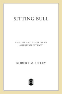 Sitting Bull;Utley, Robert M — Sitting Bull: The Life and Times of an American Patriot