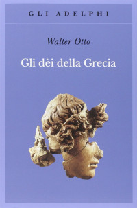 Walter Friedrich Otto, Giampiero Moretti (editor), Alessandro Stavru (editor) — Gli dèi della Grecia. L'immagine del divino nello specchio dello spirito greco