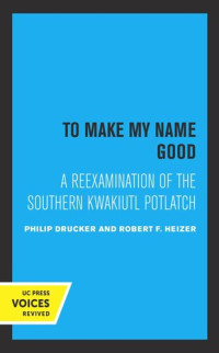 Drucker Philip; Robert F. Heizer — To Make my Name Good: A Reexamination of the Southern Kwakiutl Potlatch