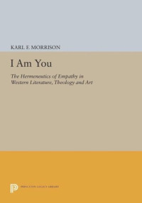 Karl F. Morrison — I Am You: The Hermeneutics of Empathy in Western Literature, Theology and Art