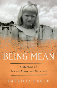 Patricia Eagle — Being Mean: A Memoir of Sexual Abuse and Survival