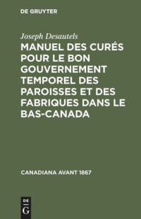 Joseph Desautels — Manuel des curés pour le bon gouvernement temporel des paroisses et des fabriques dans le Bas-Canada