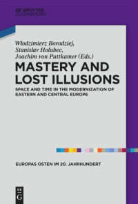 Wlodzimierz Borodziej (editor); Stanislav Holubec (editor); Joachim von Puttkamer (editor) — Mastery and Lost Illusions: Space and Time in the Modernization of Eastern and Central Europe