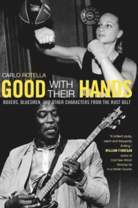 Carlo Rotella — Good with Their Hands: Boxers, Bluesmen, and Other Characters from the Rust Belt