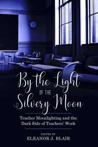 Eleanor J. Blair — By the Light of the Silvery Moon : Teacher Moonlighting and the Dark Side of Teachers' Work
