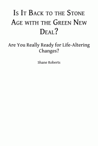 Shane Roberts — The Green New Deal: Back to the Stone Age?: Are You Ready for Life Altering Changes?