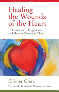 Olivier Clerc — Healing the Wounds of the Heart: 15 Obstacles to Forgiveness and How to Overcome Them