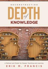 Erik M. Francis — Deconstructing Depth of Knowledge: A Method and Model for Deeper Teaching and Learning